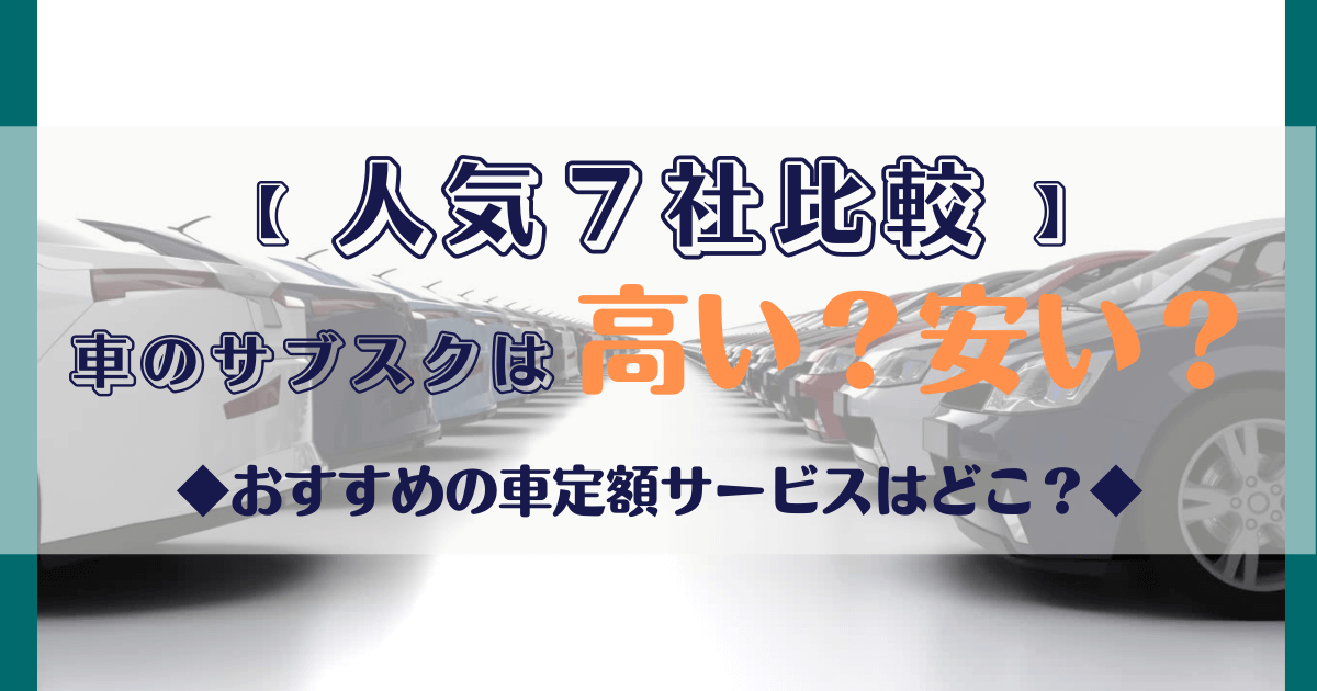 人気7社比較 車のサブスクは高い 安い あなたにおすすめの車定額サービスはこれだ