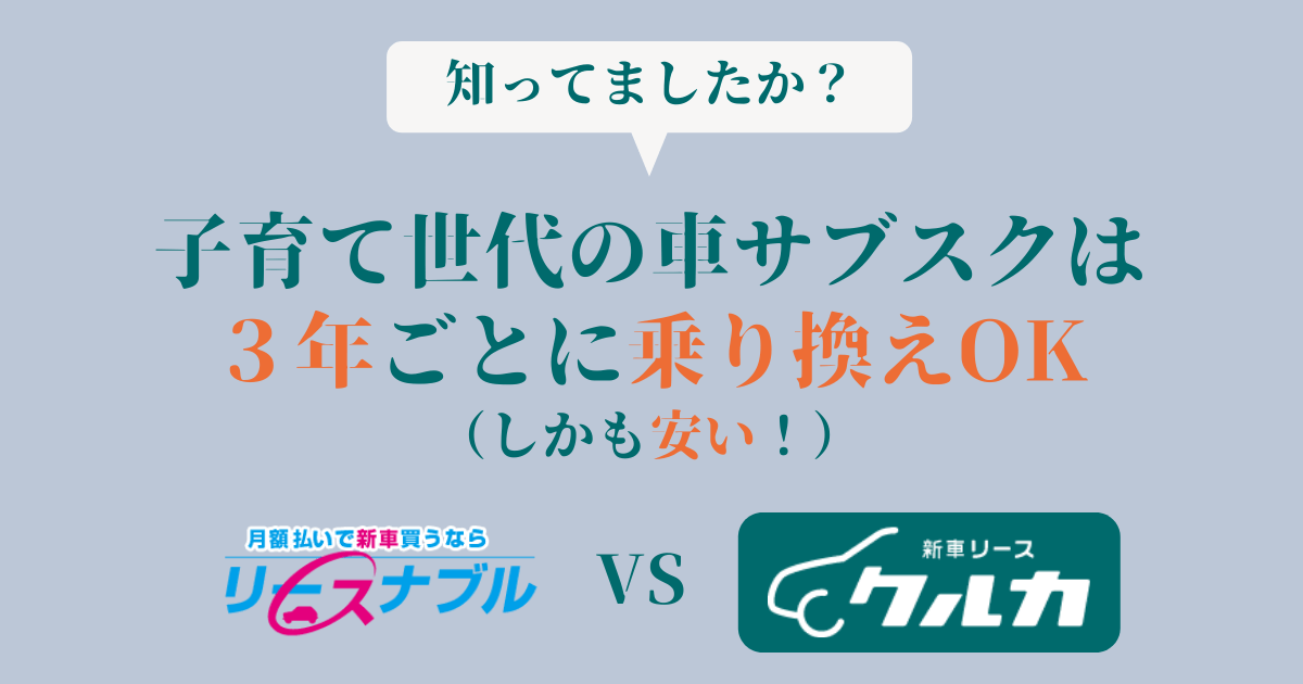 子育て世代におすすめ 短期契約できる新車リースクルカとリースナブルを徹底比較 カーサブスクリプションnavi