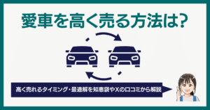 愛車を高く売る方法は？高く売れるタイミング・最適解を知恵袋やXの口コミから解説